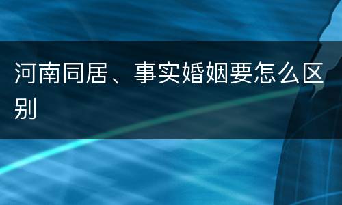 河南同居、事实婚姻要怎么区别