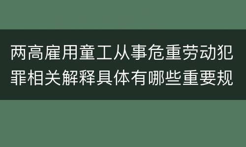 两高雇用童工从事危重劳动犯罪相关解释具体有哪些重要规定