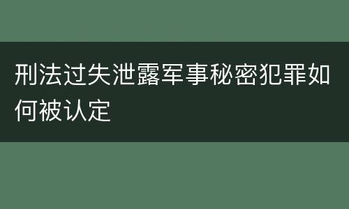 刑法过失泄露军事秘密犯罪如何被认定