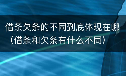 借条欠条的不同到底体现在哪（借条和欠条有什么不同）