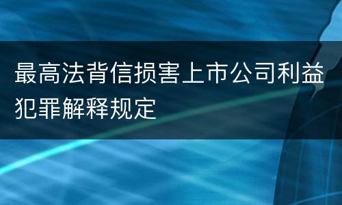 最高法背信损害上市公司利益犯罪解释规定