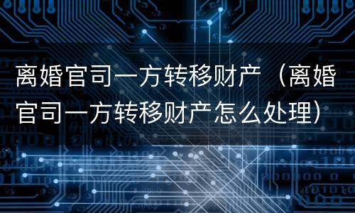 离婚官司一方转移财产（离婚官司一方转移财产怎么处理）
