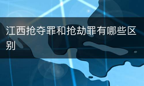 江西抢夺罪和抢劫罪有哪些区别