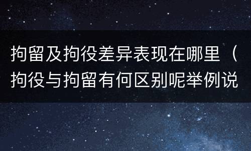 拘留及拘役差异表现在哪里（拘役与拘留有何区别呢举例说明）