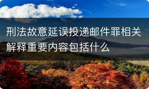 刑法故意延误投递邮件罪相关解释重要内容包括什么