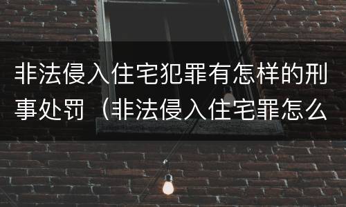 非法侵入住宅犯罪有怎样的刑事处罚（非法侵入住宅罪怎么处罚）