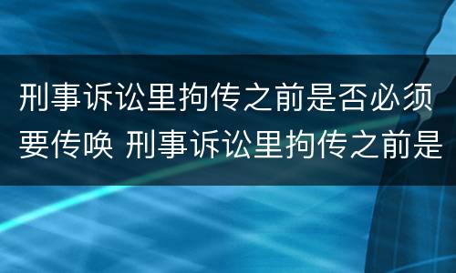 刑事诉讼里拘传之前是否必须要传唤 刑事诉讼里拘传之前是否必须要传唤人