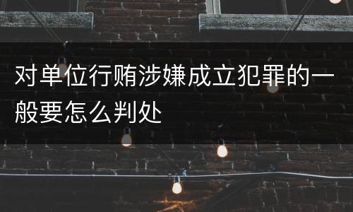对单位行贿涉嫌成立犯罪的一般要怎么判处