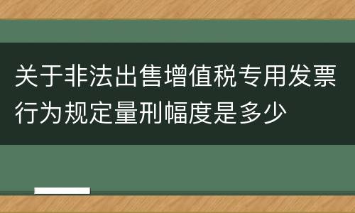 关于非法出售增值税专用发票行为规定量刑幅度是多少