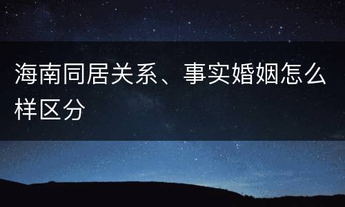海南同居关系、事实婚姻怎么样区分