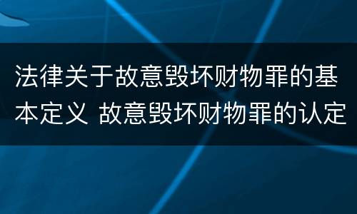 法律关于故意毁坏财物罪的基本定义 故意毁坏财物罪的认定