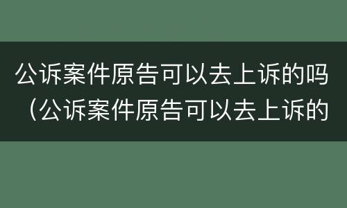 公诉案件原告可以去上诉的吗（公诉案件原告可以去上诉的吗怎么办）
