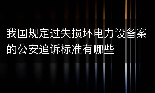 我国规定过失损坏电力设备案的公安追诉标准有哪些