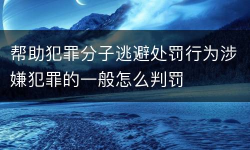 帮助犯罪分子逃避处罚行为涉嫌犯罪的一般怎么判罚