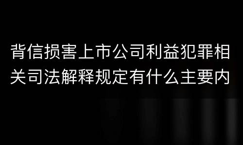 背信损害上市公司利益犯罪相关司法解释规定有什么主要内容