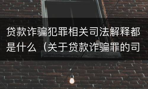 贷款诈骗犯罪相关司法解释都是什么（关于贷款诈骗罪的司法解释）