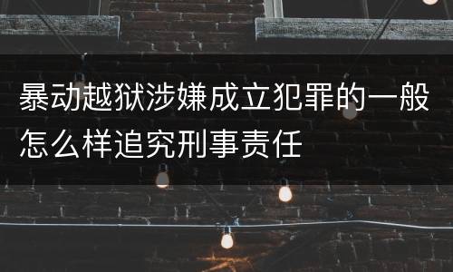 暴动越狱涉嫌成立犯罪的一般怎么样追究刑事责任
