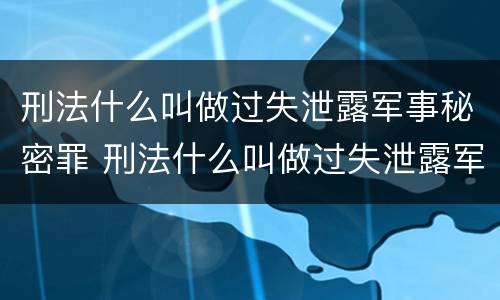 刑法什么叫做过失泄露军事秘密罪 刑法什么叫做过失泄露军事秘密罪