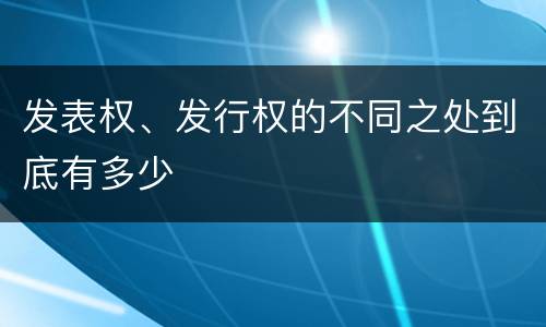 发表权、发行权的不同之处到底有多少