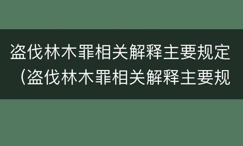盗伐林木罪相关解释主要规定（盗伐林木罪相关解释主要规定有）