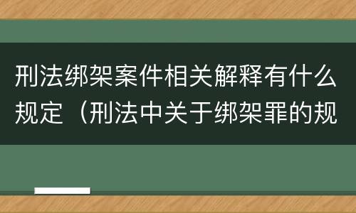 刑法绑架案件相关解释有什么规定（刑法中关于绑架罪的规定）