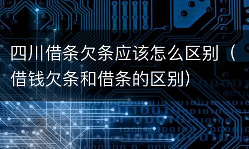 四川借条欠条应该怎么区别（借钱欠条和借条的区别）
