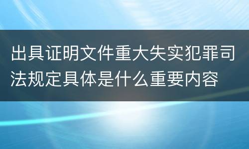出具证明文件重大失实犯罪司法规定具体是什么重要内容