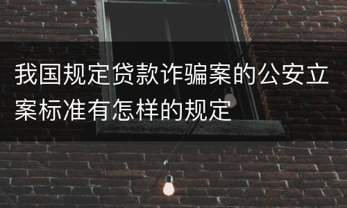 我国规定贷款诈骗案的公安立案标准有怎样的规定