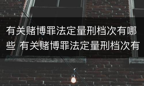 有关赌博罪法定量刑档次有哪些 有关赌博罪法定量刑档次有哪些要求