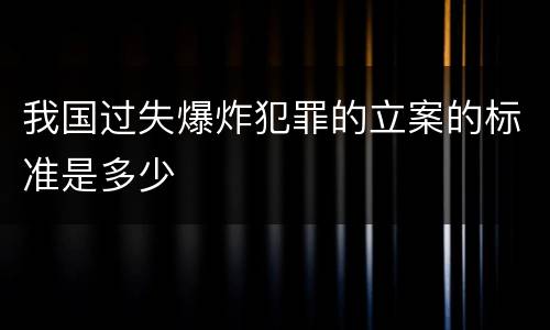 我国过失爆炸犯罪的立案的标准是多少