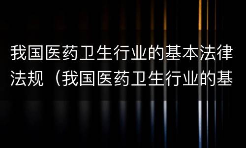 我国医药卫生行业的基本法律法规（我国医药卫生行业的基本法律法规有）