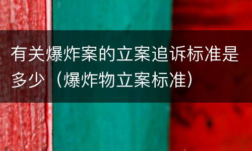 有关爆炸案的立案追诉标准是多少（爆炸物立案标准）