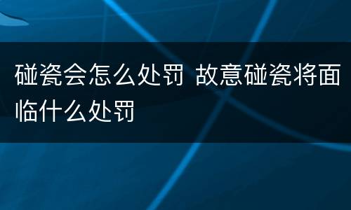 碰瓷会怎么处罚 故意碰瓷将面临什么处罚