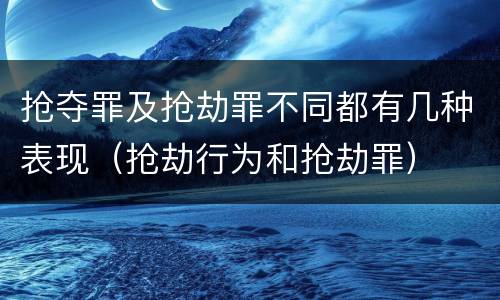 抢夺罪及抢劫罪不同都有几种表现（抢劫行为和抢劫罪）