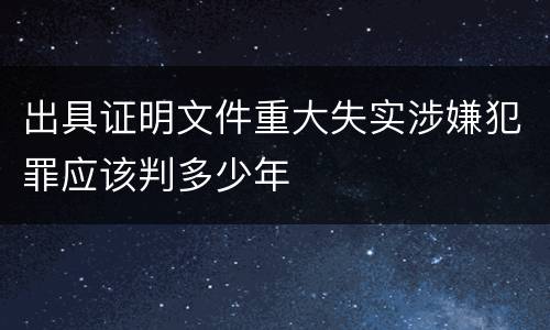 出具证明文件重大失实涉嫌犯罪应该判多少年