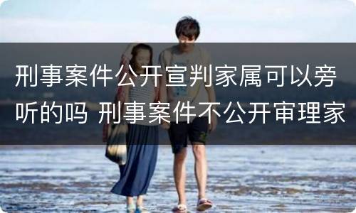 刑事案件公开宣判家属可以旁听的吗 刑事案件不公开审理家属能否旁听