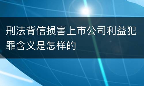 刑法背信损害上市公司利益犯罪含义是怎样的