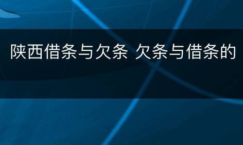 陕西借条与欠条 欠条与借条的