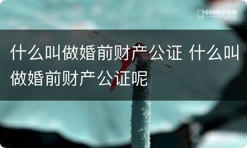 什么叫做婚前财产公证 什么叫做婚前财产公证呢