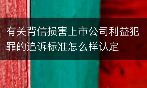 有关背信损害上市公司利益犯罪的追诉标准怎么样认定