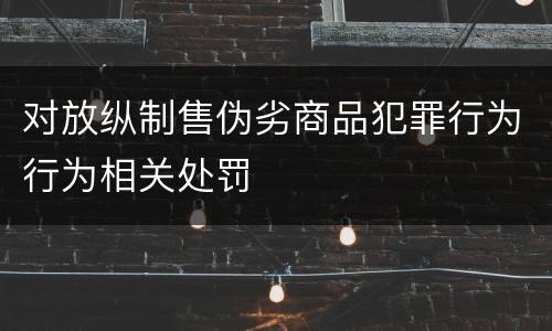 对放纵制售伪劣商品犯罪行为行为相关处罚