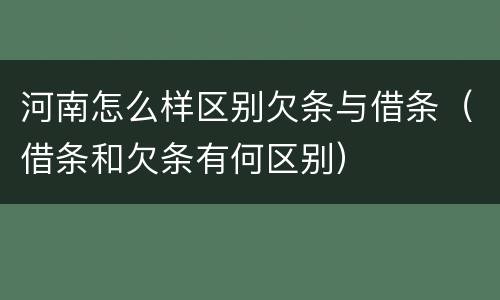 河南怎么样区别欠条与借条（借条和欠条有何区别）