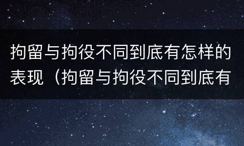 拘留与拘役不同到底有怎样的表现（拘留与拘役不同到底有怎样的表现呢）