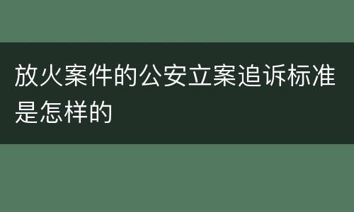 放火案件的公安立案追诉标准是怎样的