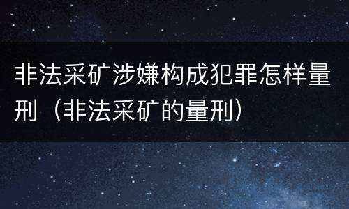 非法采矿涉嫌构成犯罪怎样量刑（非法采矿的量刑）