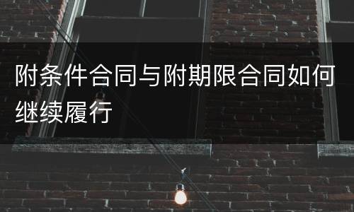附条件合同与附期限合同如何继续履行