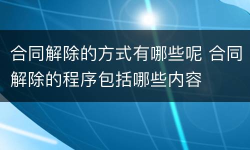 合同解除的方式有哪些呢 合同解除的程序包括哪些内容