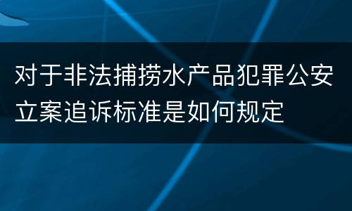 对于非法捕捞水产品犯罪公安立案追诉标准是如何规定