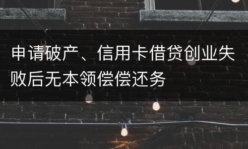 申请破产、信用卡借贷创业失败后无本领偿偿还务
