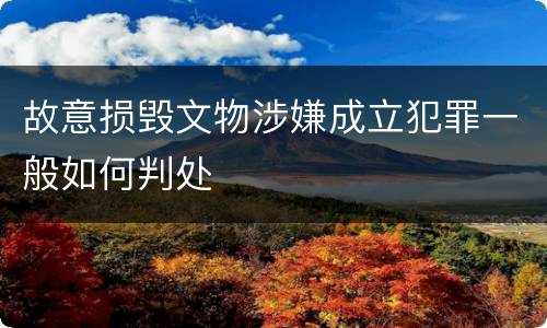 故意损毁文物涉嫌成立犯罪一般如何判处